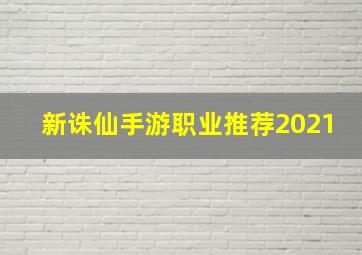 新诛仙手游职业推荐2021