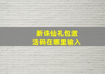 新诛仙礼包激活码在哪里输入