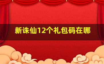 新诛仙12个礼包码在哪