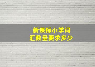 新课标小学词汇数量要求多少