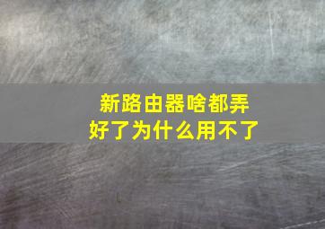 新路由器啥都弄好了为什么用不了