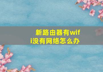 新路由器有wifi没有网络怎么办