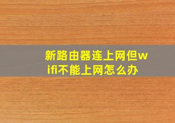 新路由器连上网但wifi不能上网怎么办