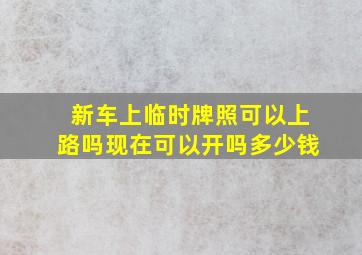 新车上临时牌照可以上路吗现在可以开吗多少钱