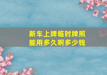 新车上牌临时牌照能用多久啊多少钱