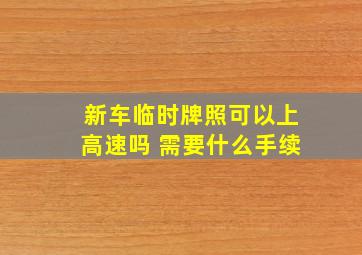 新车临时牌照可以上高速吗 需要什么手续