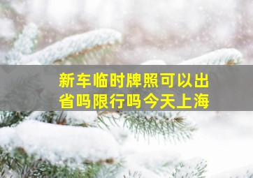 新车临时牌照可以出省吗限行吗今天上海