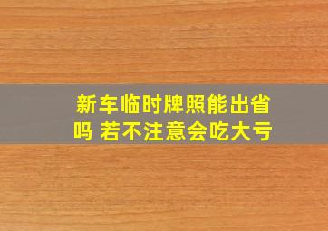 新车临时牌照能出省吗 若不注意会吃大亏