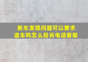 新车发现问题可以要求退车吗怎么投诉电话客服