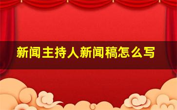 新闻主持人新闻稿怎么写