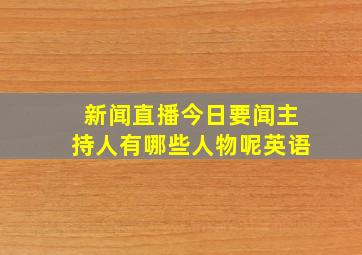 新闻直播今日要闻主持人有哪些人物呢英语