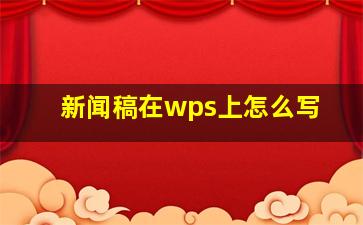 新闻稿在wps上怎么写