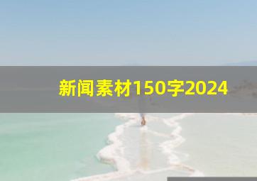 新闻素材150字2024