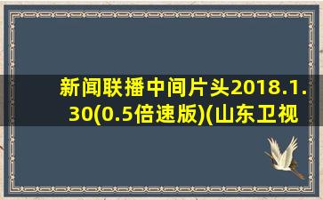 新闻联播中间片头2018.1.30(0.5倍速版)(山东卫视转播)