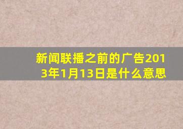 新闻联播之前的广告2013年1月13日是什么意思