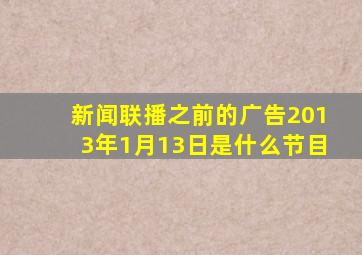 新闻联播之前的广告2013年1月13日是什么节目