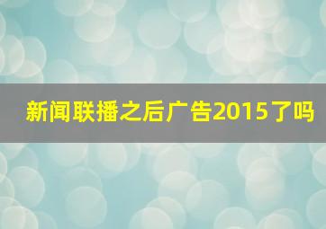 新闻联播之后广告2015了吗