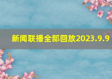 新闻联播全部回放2023.9.9