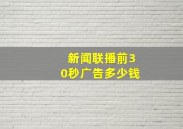 新闻联播前30秒广告多少钱