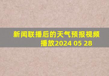 新闻联播后的天气预报视频播放2024 05 28