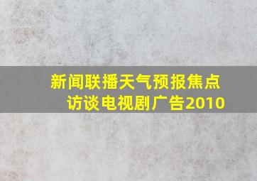 新闻联播天气预报焦点访谈电视剧广告2010