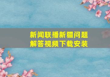 新闻联播新疆问题解答视频下载安装