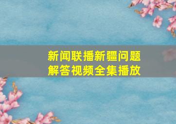 新闻联播新疆问题解答视频全集播放