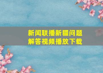 新闻联播新疆问题解答视频播放下载