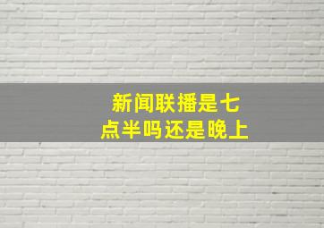 新闻联播是七点半吗还是晚上