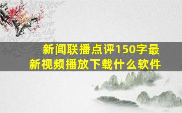 新闻联播点评150字最新视频播放下载什么软件