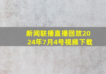 新闻联播直播回放2024年7月4号视频下载