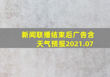 新闻联播结束后广告含天气预报2021.07