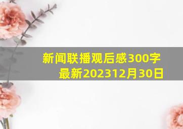 新闻联播观后感300字最新202312月30日