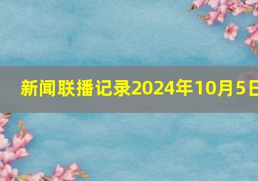 新闻联播记录2024年10月5日