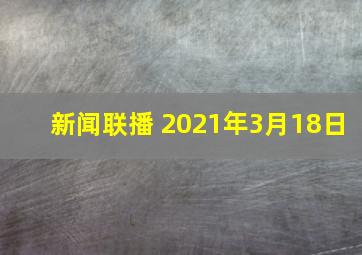 新闻联播 2021年3月18日