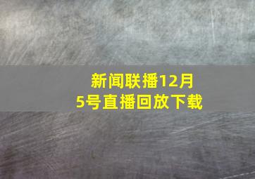 新闻联播12月5号直播回放下载