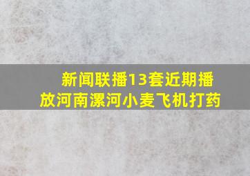 新闻联播13套近期播放河南漯河小麦飞机打药