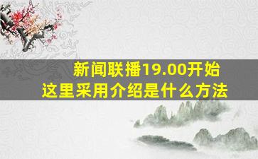 新闻联播19.00开始这里采用介绍是什么方法