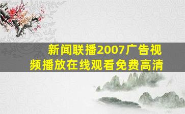 新闻联播2007广告视频播放在线观看免费高清