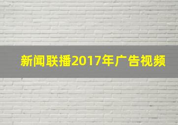 新闻联播2017年广告视频