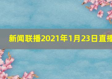 新闻联播2021年1月23日直播