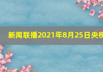 新闻联播2021年8月25日央视