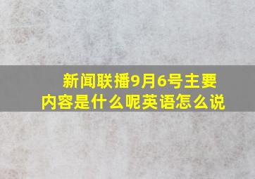 新闻联播9月6号主要内容是什么呢英语怎么说