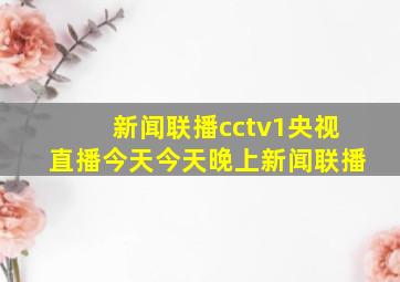 新闻联播cctv1央视直播今天今天晚上新闻联播