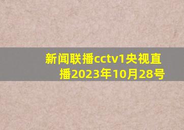 新闻联播cctv1央视直播2023年10月28号