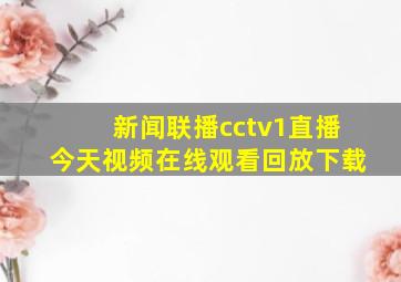 新闻联播cctv1直播今天视频在线观看回放下载