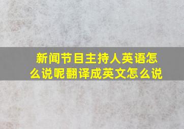 新闻节目主持人英语怎么说呢翻译成英文怎么说