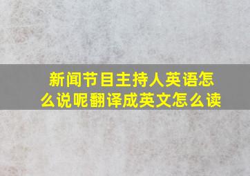 新闻节目主持人英语怎么说呢翻译成英文怎么读