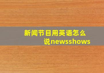 新闻节目用英语怎么说newsshows