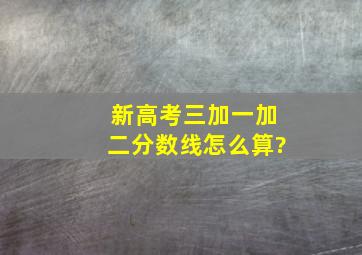 新高考三加一加二分数线怎么算?